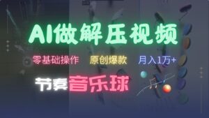 AI制作节奏音乐球解压视频，零基础操作，条条视频原创爆款，快速涨粉月入1万+-中创网_分享创业项目_助您在家赚钱
