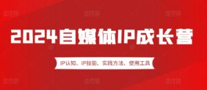 2024自媒体IP成长营,IP认知、IP技能、实践方法、使用工具、嘉宾分享等-中创网_分享创业项目_助您在家赚钱