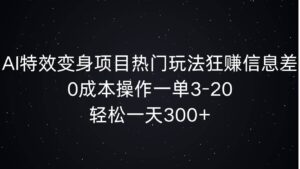 AI特效变身项目热门玩法狂赚信息差,0成本操作一单3-20.轻松一天3张-中创网_分享创业项目_助您在家赚钱