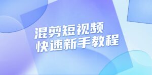 （13504期）混剪短视频快速新手教程，实战剪辑千川的一个投流视频，过审过原创-中创网_分享创业项目_助您在家赚钱