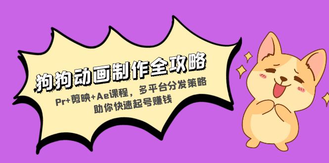 （13332期）狗狗动画制作全攻略：Pr+剪映+Ae课程，多平台分发策略助你快速起号赚钱-中创网_分享创业项目_助您在家赚钱