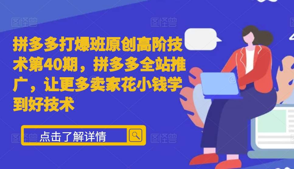 拼多多打爆班原创高阶技术第40期，拼多多全站推广，让更多卖家花小钱学到好技术-中创网_分享创业项目_助您在家赚钱