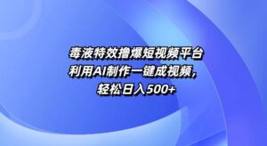 特效撸爆短视频平台,利用AI制作一键成视频,轻松日入5张-中创网_分享创业项目_助您在家赚钱