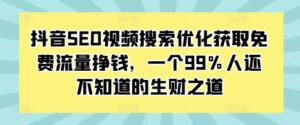 抖音SEO视频搜索优化获取免费流量挣钱,一个99%人还不知道的生财之道-中创网_分享创业项目_助您在家赚钱