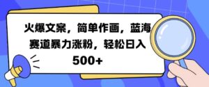 火爆文案，简单作画，蓝海赛道暴力涨粉，轻松日入5张-中创网_分享创业项目_助您在家赚钱