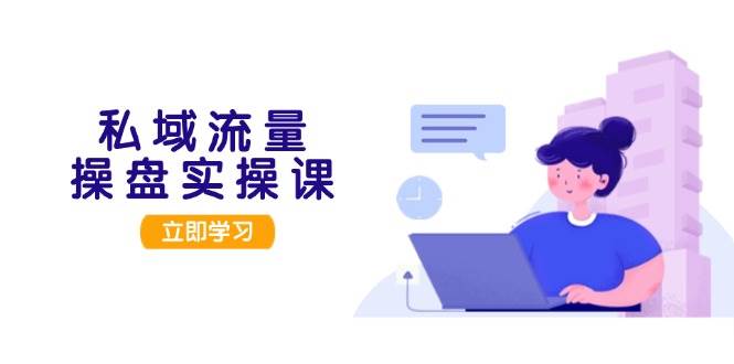 图片[1]-私域流量操盘实操课，从用户调研到成交变现，打造可落地的私域引流策略