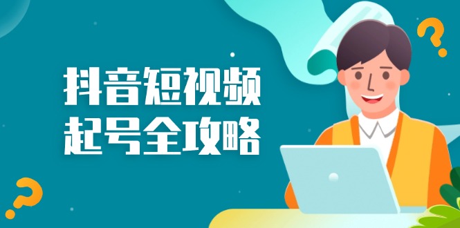 （13230期）抖音短视频起号全攻略：从算法原理到运营技巧，掌握起号流程与底层逻辑-中创网_分享创业项目_助您在家赚钱