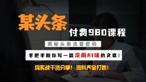 头条付费980私密课程！教你写一篇没有“AI味的文章”！做精细化运营随便日入3位数-中创网_分享创业项目_助您在家赚钱