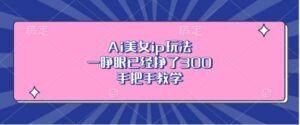 Ai美女ip玩法，一睁眼已经挣了3张，手把手教学【揭秘】-中创网_分享创业项目_助您在家赚钱