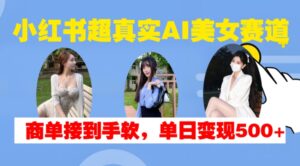小红书超真实AI美女赛道，商单拿到手软，单日变现500+-中创网_分享创业项目_助您在家赚钱