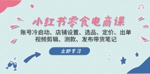 小红书零食电商课:账号冷启动/店铺设置/选品/定价/出单/视频剪辑/测款/发布带货笔记-中创网_分享创业项目_助您在家赚钱