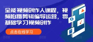 全能视频创作人课程,视频拍摄剪辑编导运营,零基础学习视频创作-中创网_分享创业项目_助您在家赚钱
