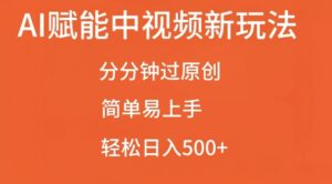 AI赋能中视频最新玩法，分分钟过原创，简单易上手，轻松日入500+【揭秘】-中创网_分享创业项目_助您在家赚钱