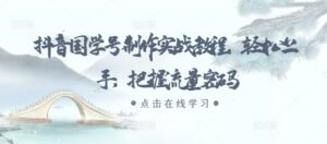 抖音国学号制作实战教程,轻松上手,把握流量密码-中创网_分享创业项目_助您在家赚钱