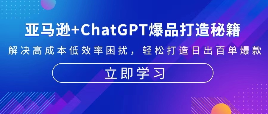 （13274期）亚马逊+ChatGPT爆品打造秘籍：解决高成本低效率困扰 轻松打造日出百单爆款-中创网_分享创业项目_助您在家赚钱
