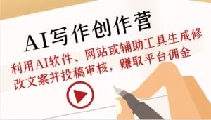 AI写作创作营:利用AI软件、网站或辅助工具生成修改文案并投稿审核,赚取平台佣金-中创网_分享创业项目_助您在家赚钱
