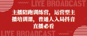 主播陪跑训练营,运营型主播培训课,普通人入局抖音直播必看-中创网_分享创业项目_助您在家赚钱