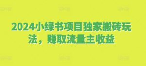 2024小绿书项目独家搬砖玩法,赚取流量主收益-中创网_分享创业项目_助您在家赚钱