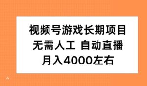 视频号游戏长期项目，无需人工，自动直播，月入4000左右-中创网_分享创业项目_助您在家赚钱