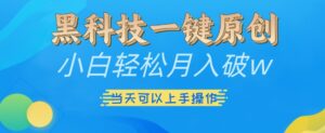 黑科技一键原创小白轻松月入破w，三当天可以上手操作【揭秘】-中创网_分享创业项目_助您在家赚钱