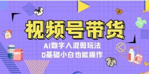 视频号带货,AI数字人混剪玩法,0基础小白也能操作-中创网_分享创业项目_助您在家赚钱