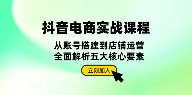 （13350期）抖音 电商实战课程：从账号搭建到店铺运营，全面解析五大核心要素-中创网_分享创业项目_助您在家赚钱
