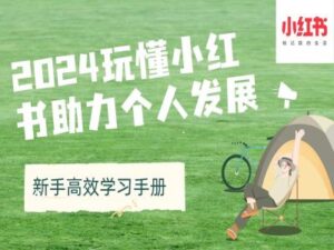 2024玩懂小红书助力个人发展(新手高效学习手册)-中创网_分享创业项目_助您在家赚钱