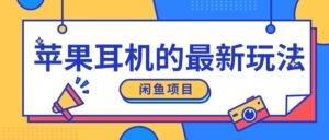 闲鱼新玩法,卖苹果耳机,新手小白可以操作,0成本开店-中创网_分享创业项目_助您在家赚钱