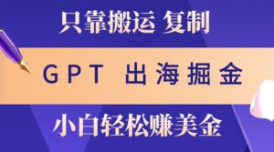 出海掘金搬运，赚老外美金，月入3w+，仅需GPT粘贴复制，小白也能玩转-中创网_分享创业项目_助您在家赚钱