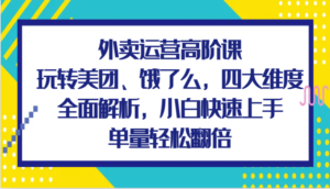 外卖运营高阶课,玩转美团、饿了么,四大维度全面解析,小白快速上手,单量轻松翻倍-中创网_分享创业项目_助您在家赚钱