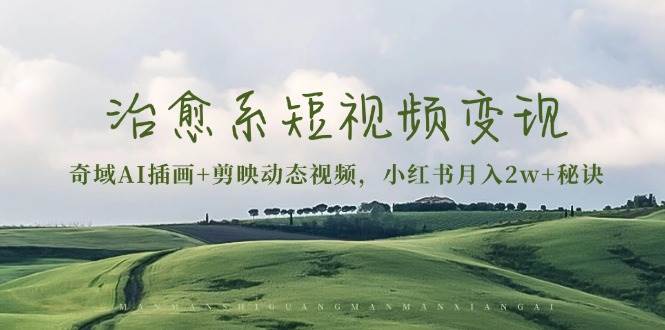 治愈系短视频变现：奇域AI插画+剪映动态视频，小红书月入2w+秘诀（含素材）-中创网_分享创业项目_助您在家赚钱