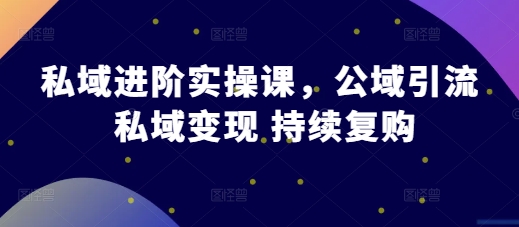 私域进阶实操课，公域引流 私域变现 持续复购-中创网_分享创业项目_助您在家赚钱