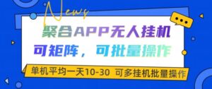 聚合APP无人挂JI,可矩阵,可批量操作,单机平均一天10-30-中创网_分享创业项目_助您在家赚钱
