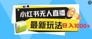 小红书无人直播,全新变现最新玩法,日入1k-中创网_分享创业项目_助您在家赚钱