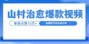 山村治愈视频，单条视频爆15万点赞，日入1k-中创网_分享创业项目_助您在家赚钱
