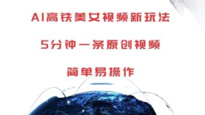 AI高铁美女视频新玩法，5分钟一条原创视频，简单易操作【揭秘】-中创网_分享创业项目_助您在家赚钱