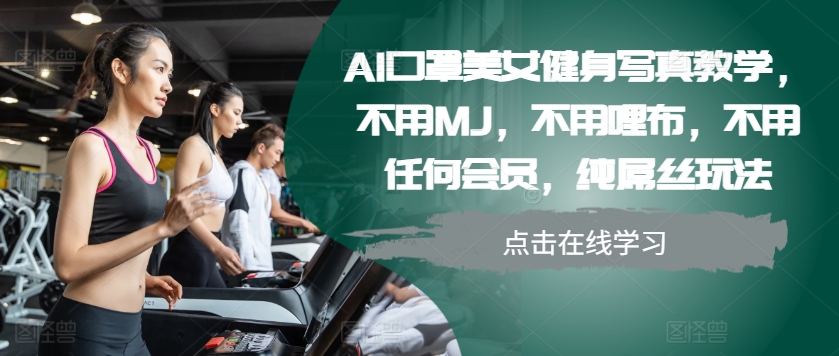 AI口罩美女健身写真教学，不用MJ，不用哩布，不用任何会员，纯屌丝玩法-中创网_分享创业项目_助您在家赚钱