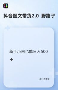 抖音图文带货野路子2.0玩法,暴力起号,单日收益多张,小白也可轻松上手【揭秘】-中创网_分享创业项目_助您在家赚钱