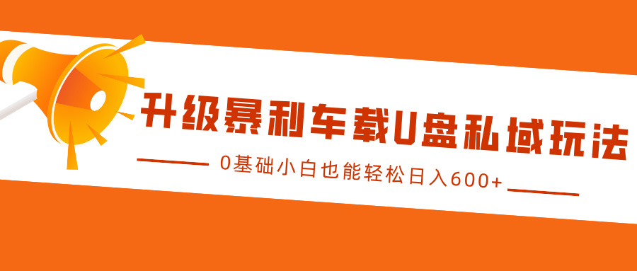 升级暴利车载U盘私域玩法，0基础小白也能轻松日入600+-中创网_分享创业项目_助您在家赚钱
