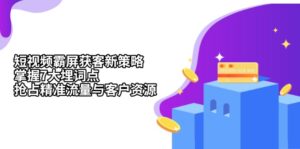 (13429期)短视频霸屏获客新策略:掌握7大埋词点,抢占精准流量与客户资源-中创网_分享创业项目_助您在家赚钱
