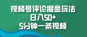 视频号评论掘金玩法,日入50+,5分钟一条视频-中创网_分享创业项目_助您在家赚钱