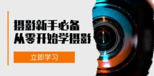 新手从零开始学摄影:器材、光线、构图、实战拍摄及后期修片,课程丰富,实战性强-中创网_分享创业项目_助您在家赚钱