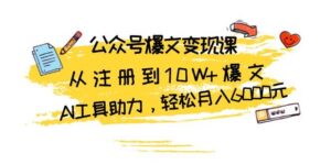 公众号爆文变现课:从注册到10W+爆文,AI工具助力,轻松月入6000元-中创网_分享创业项目_助您在家赚钱