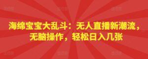 海绵宝宝大乱斗:无人直播新潮流,无脑操作,轻松日入几张-中创网_分享创业项目_助您在家赚钱