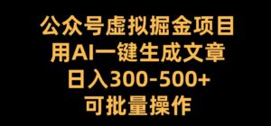 公众号虚拟掘金项目，用AI一键生成文章，日入300+可批量操作【揭秘】-中创网_分享创业项目_助您在家赚钱