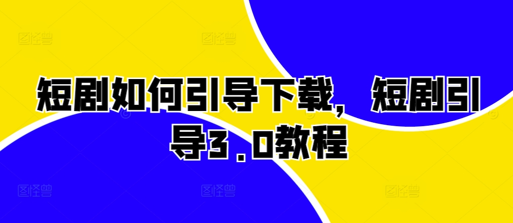 短剧如何引导下载，短剧引导3.0教程-中创网_分享创业项目_助您在家赚钱