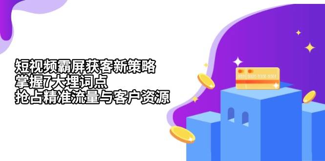 短视频霸屏获客新策略：掌握7大埋词点，抢占精准流量与客户资源-中创网_分享创业项目_助您在家赚钱