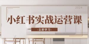 (13238期)小红书实战运营课:从开通店铺到直播话术,打造爆款笔记与高效直播-中创网_分享创业项目_助您在家赚钱