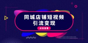 (13240期)同城店铺短视频引流变现:掌握抖音平台规则,打造爆款内容,实现流量变现-中创网_分享创业项目_助您在家赚钱