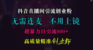 抖音直播间引流创业粉,无需连麦、无需上镜,超暴力日引流600+高质量精准创业粉【揭秘】-中创网_分享创业项目_助您在家赚钱